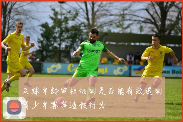 足球年龄审核机制是否能有效遏制青少年赛事造假行为
