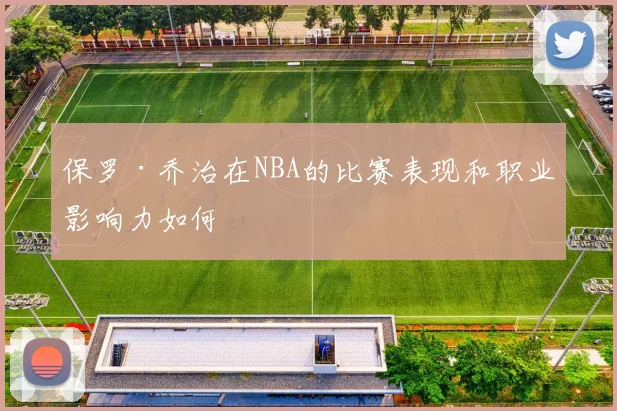 保罗·乔治在NBA的比赛表现和职业影响力如何