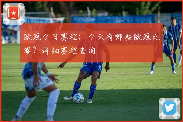 欧冠今日赛程：今天有哪些欧冠比赛？详细赛程查询