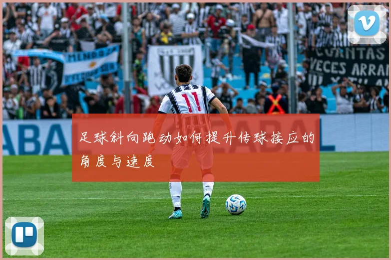 足球斜向跑动如何提升传球接应的角度与速度