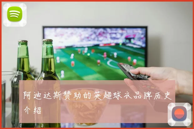 阿迪达斯赞助的英超球衣品牌历史介绍