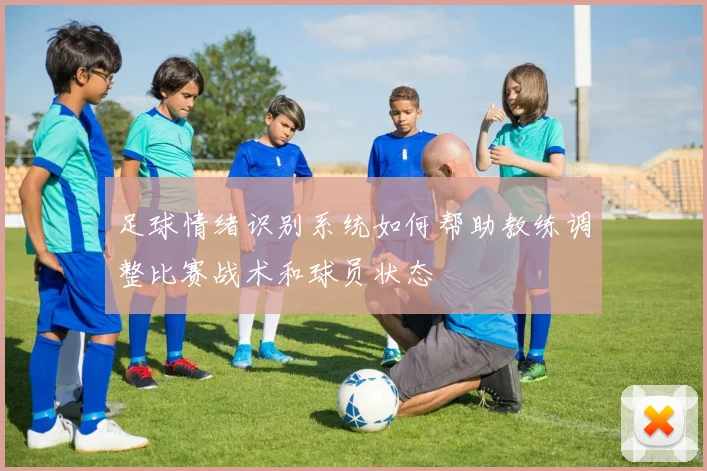 足球情绪识别系统如何帮助教练调整比赛战术和球员状态