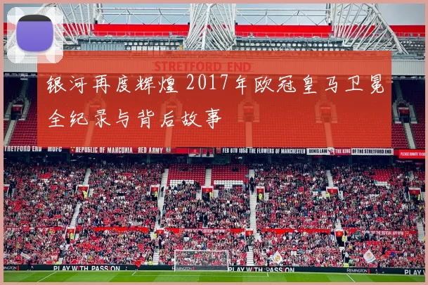 银河再度辉煌 2017年欧冠皇马卫冕全纪录与背后故事