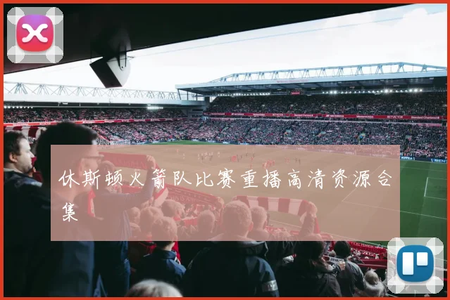 休斯顿火箭队比赛重播高清资源合集