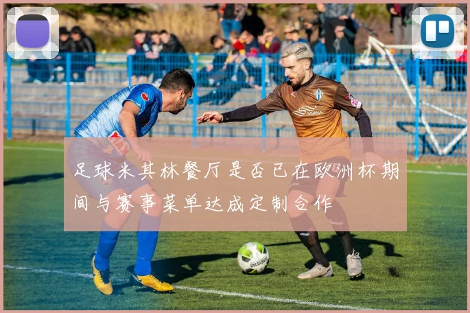 足球米其林餐厅是否已在欧洲杯期间与赛事菜单达成定制合作