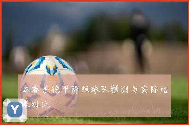 本赛季德甲降级球队预测与实际结果对比