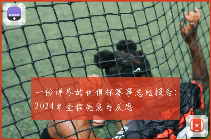 一份详尽的世俱杯赛事总结报告:2024年全程亮点与反思