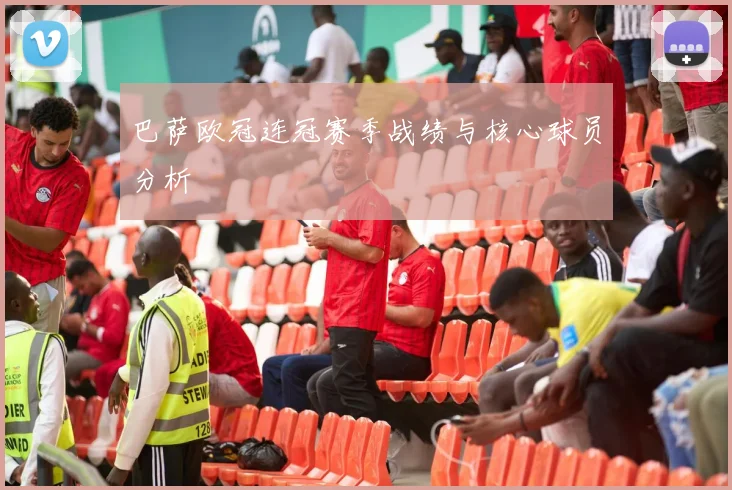 巴萨欧冠连冠赛季战绩与核心球员分析